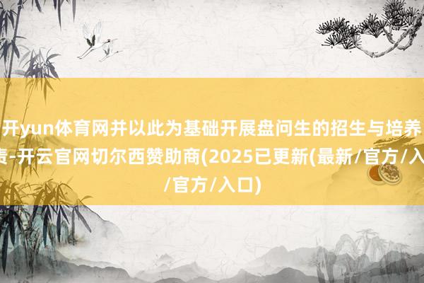 开yun体育网并以此为基础开展盘问生的招生与培养职责-开云官网切尔西赞助商(2025已更新(最新/官方/入口)