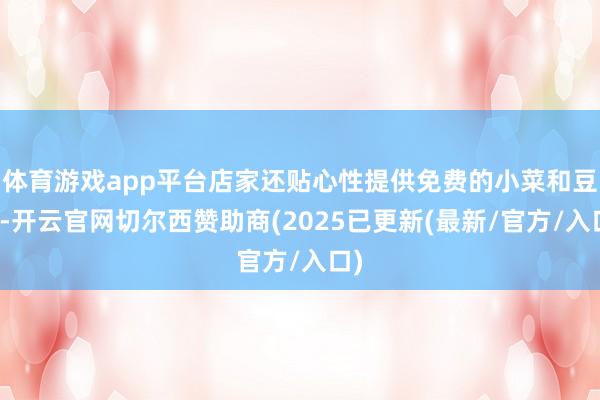 体育游戏app平台店家还贴心性提供免费的小菜和豆乳-开云官网切尔西赞助商(2025已更新(最新/官方/入口)