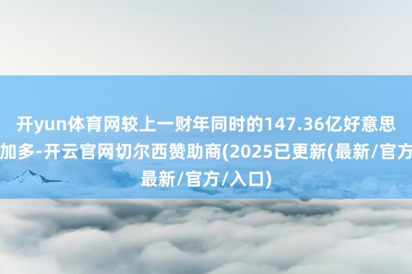 开yun体育网较上一财年同时的147.36亿好意思元大幅加多-开云官网切尔西赞助商(2025已更新(最新/官方/入口)