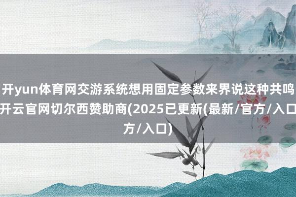 开yun体育网交游系统想用固定参数来界说这种共鸣-开云官网切尔西赞助商(2025已更新(最新/官方/入口)