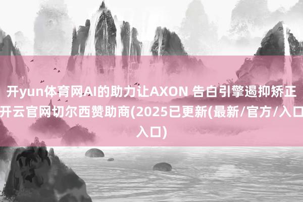 开yun体育网AI的助力让AXON 告白引擎遏抑矫正-开云官网切尔西赞助商(2025已更新(最新/官方/入口)