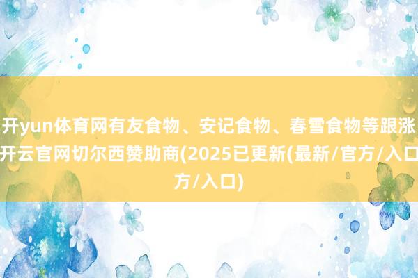 开yun体育网有友食物、安记食物、春雪食物等跟涨-开云官网切尔西赞助商(2025已更新(最新/官方/入口)