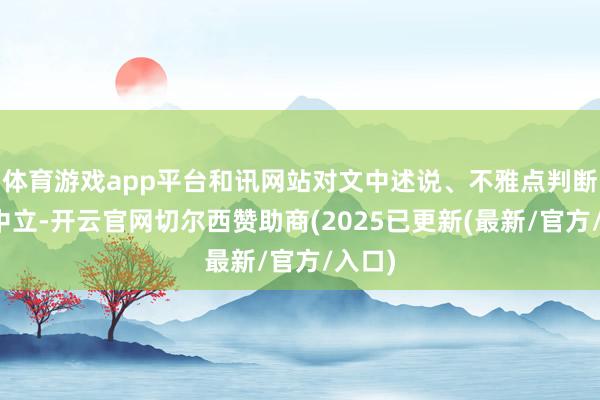 体育游戏app平台和讯网站对文中述说、不雅点判断保执中立-开云官网切尔西赞助商(2025已更新(最新/官方/入口)
