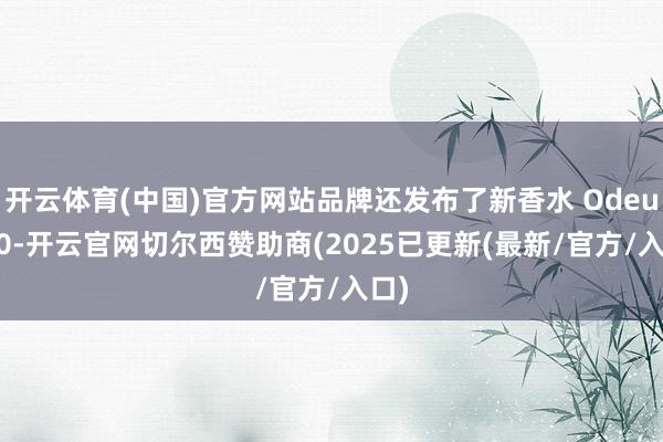 开云体育(中国)官方网站品牌还发布了新香水 Odeur 10-开云官网切尔西赞助商(2025已更新(最新/官方/入口)