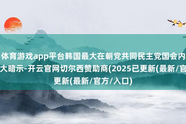 体育游戏app平台韩国最大在朝党共同民主党国会内代表朴赞大暗示-开云官网切尔西赞助商(2025已更新(最新/官方/入口)