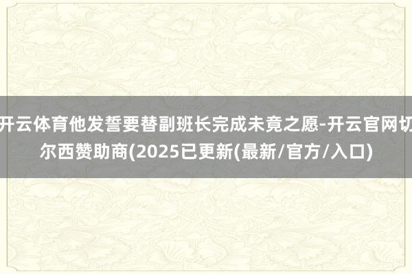 开云体育他发誓要替副班长完成未竟之愿-开云官网切尔西赞助商(2025已更新(最新/官方/入口)