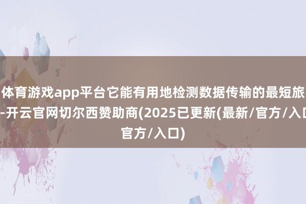 体育游戏app平台它能有用地检测数据传输的最短旅途-开云官网切尔西赞助商(2025已更新(最新/官方/入口)