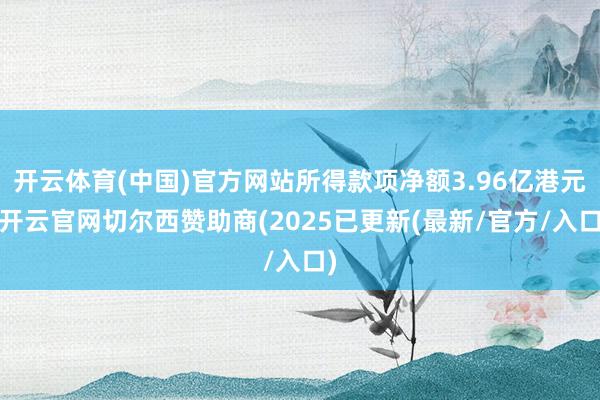 开云体育(中国)官方网站所得款项净额3.96亿港元-开云官网切尔西赞助商(2025已更新(最新/官方/入口)