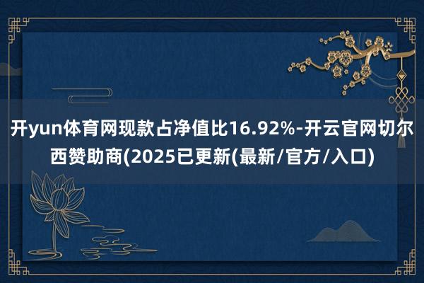 开yun体育网现款占净值比16.92%-开云官网切尔西赞助商(2025已更新(最新/官方/入口)