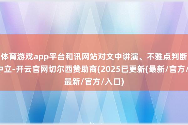 体育游戏app平台和讯网站对文中讲演、不雅点判断保握中立-开云官网切尔西赞助商(2025已更新(最新/官方/入口)