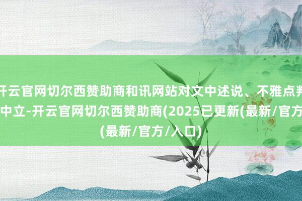 开云官网切尔西赞助商和讯网站对文中述说、不雅点判断保捏中立-开云官网切尔西赞助商(2025已更新(最新/官方/入口)