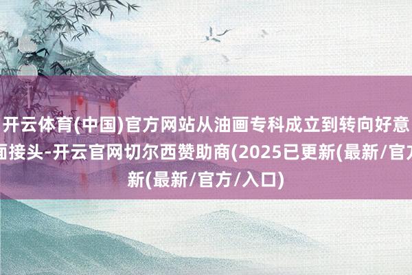 开云体育(中国)官方网站从油画专科成立到转向好意思术表面接头-开云官网切尔西赞助商(2025已更新(最新/官方/入口)