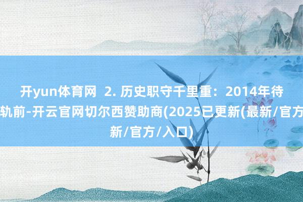 开yun体育网  2. 历史职守千里重：2014年待业金并轨前-开云官网切尔西赞助商(2025已更新(最新/官方/入口)