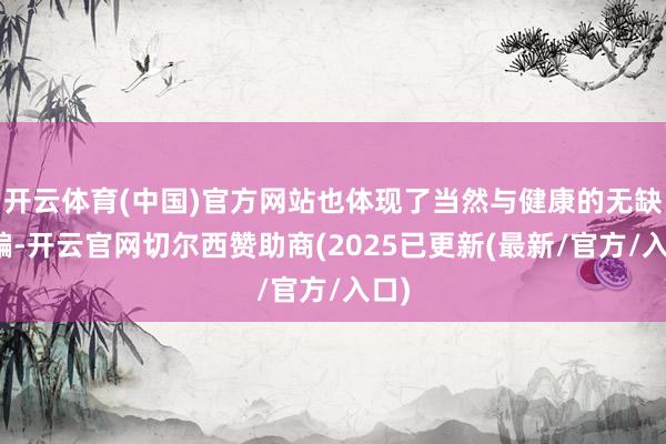 开云体育(中国)官方网站也体现了当然与健康的无缺诱骗-开云官网切尔西赞助商(2025已更新(最新/官方/入口)