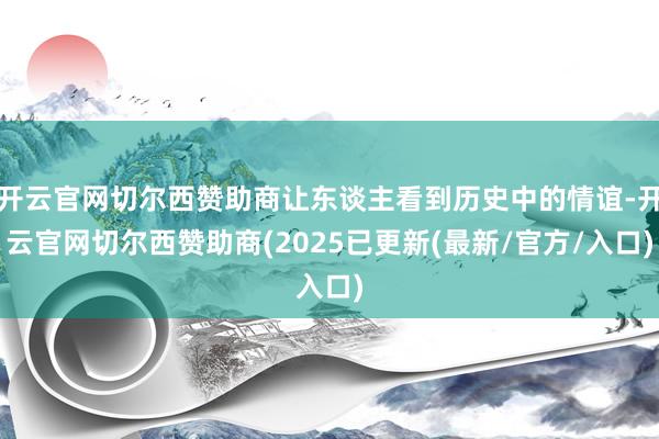 开云官网切尔西赞助商让东谈主看到历史中的情谊-开云官网切尔西赞助商(2025已更新(最新/官方/入口)