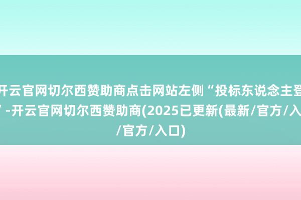 开云官网切尔西赞助商点击网站左侧“投标东说念主登录”-开云官网切尔西赞助商(2025已更新(最新/官方/入口)