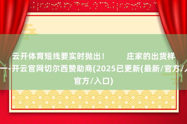 云开体育短线要实时抛出！        庄家的出货样式第一-开云官网切尔西赞助商(2025已更新(最新/官方/入口)