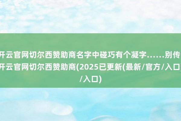 开云官网切尔西赞助商名字中碰巧有个凝字……别传-开云官网切尔西赞助商(2025已更新(最新/官方/入口)