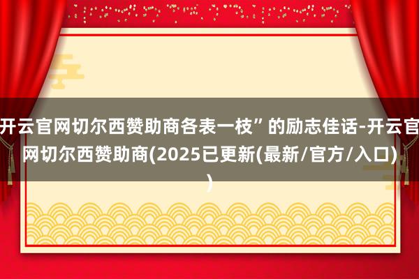 开云官网切尔西赞助商各表一枝”的励志佳话-开云官网切尔西赞助商(2025已更新(最新/官方/入口)