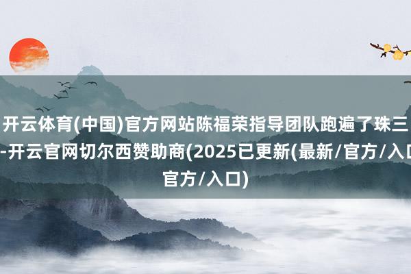 开云体育(中国)官方网站陈福荣指导团队跑遍了珠三角-开云官网切尔西赞助商(2025已更新(最新/官方/入口)