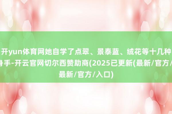 开yun体育网她自学了点翠、景泰蓝、绒花等十几种非遗身手-开云官网切尔西赞助商(2025已更新(最新/官方/入口)