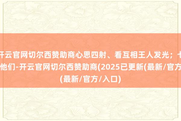 开云官网切尔西赞助商心思四射、看互相王人发光；七年后的他们-开云官网切尔西赞助商(2025已更新(最新/官方/入口)