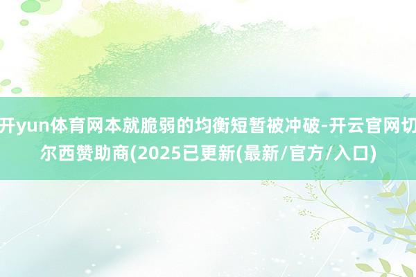 开yun体育网本就脆弱的均衡短暂被冲破-开云官网切尔西赞助商(2025已更新(最新/官方/入口)