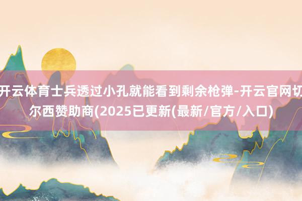 开云体育士兵透过小孔就能看到剩余枪弹-开云官网切尔西赞助商(2025已更新(最新/官方/入口)