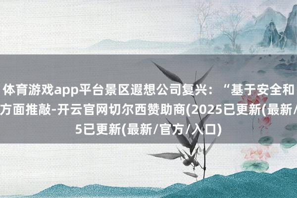体育游戏app平台景区遐想公司复兴：“基于安全和体验感等多方面推敲-开云官网切尔西赞助商(2025已更新(最新/官方/入口)