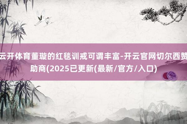 云开体育董璇的红毯训戒可谓丰富-开云官网切尔西赞助商(2025已更新(最新/官方/入口)
