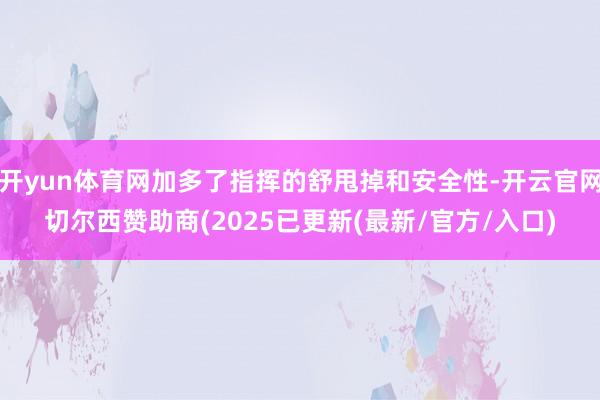 开yun体育网加多了指挥的舒甩掉和安全性-开云官网切尔西赞助商(2025已更新(最新/官方/入口)