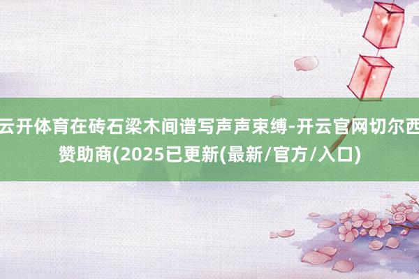 云开体育在砖石梁木间谱写声声束缚-开云官网切尔西赞助商(2025已更新(最新/官方/入口)