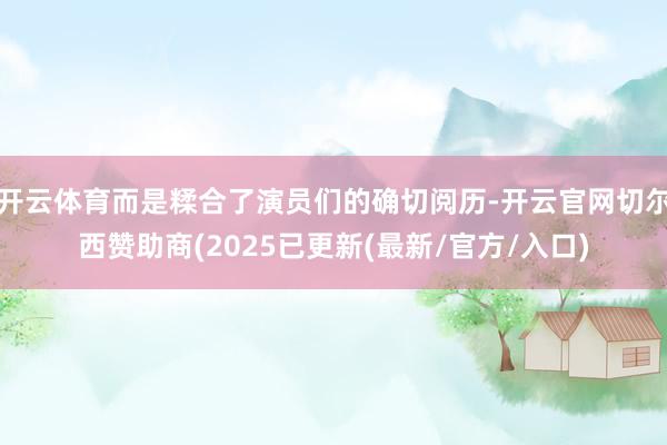 开云体育而是糅合了演员们的确切阅历-开云官网切尔西赞助商(2025已更新(最新/官方/入口)