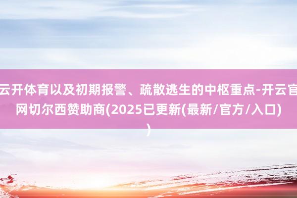 云开体育以及初期报警、疏散逃生的中枢重点-开云官网切尔西赞助商(2025已更新(最新/官方/入口)