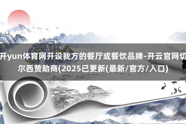 开yun体育网开设我方的餐厅或餐饮品牌-开云官网切尔西赞助商(2025已更新(最新/官方/入口)