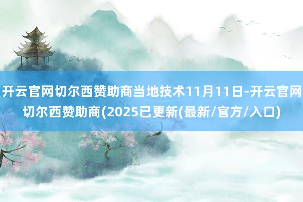 开云官网切尔西赞助商当地技术11月11日-开云官网切尔西赞助商(2025已更新(最新/官方/入口)