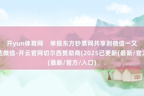 开yun体育网    举报东方钞票网共享到微信一又友圈通达微信-开云官网切尔西赞助商(2025已更新(最新/官方/入口)
