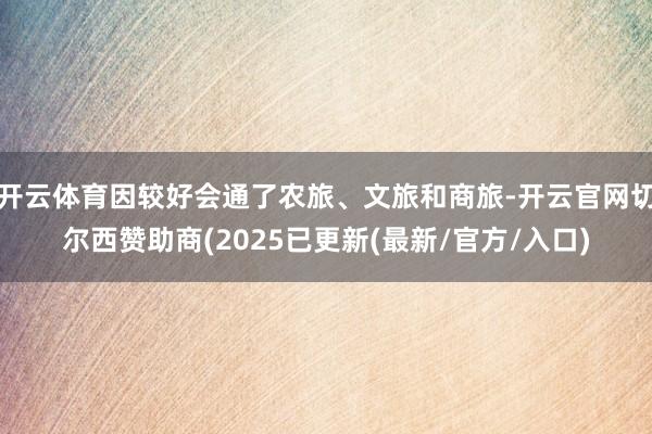 开云体育因较好会通了农旅、文旅和商旅-开云官网切尔西赞助商(2025已更新(最新/官方/入口)