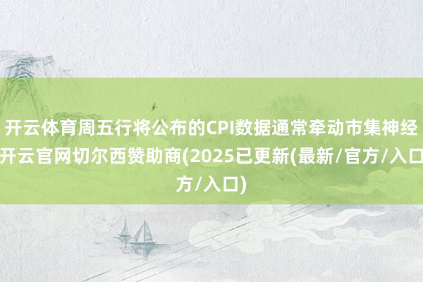 开云体育周五行将公布的CPI数据通常牵动市集神经-开云官网切尔西赞助商(2025已更新(最新/官方/入口)